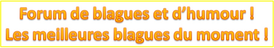 Blagues courtes ou longues les plus drôles et les plus marrantes ! فكاهة و نكت Forum Index